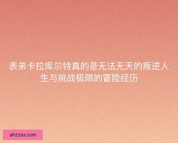 表弟卡拉库尔特真的是无法无天的叛逆人生与挑战极限的冒险经历